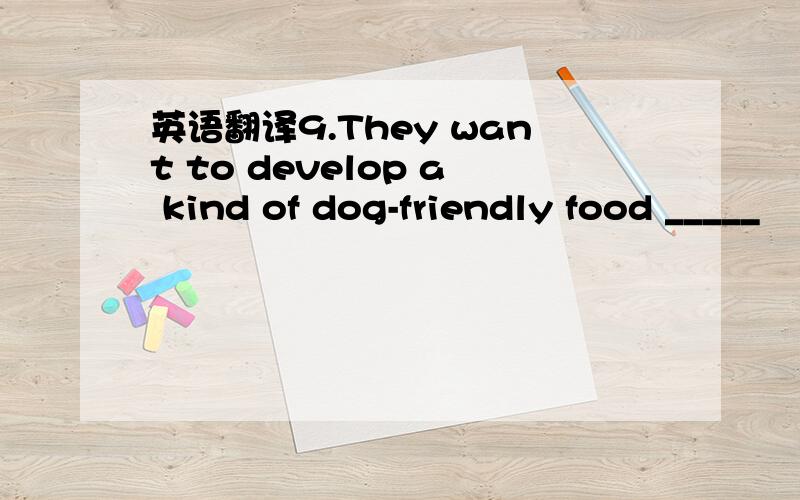 英语翻译9.They want to develop a kind of dog-friendly food _____