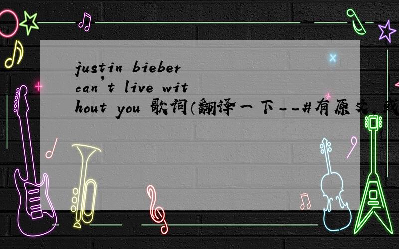 justin bieber can't live without you 歌词（翻译一下--#有原文，或者...你点开这