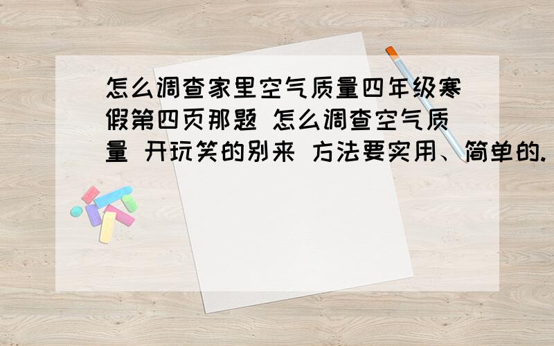 怎么调查家里空气质量四年级寒假第四页那题 怎么调查空气质量 开玩笑的别来 方法要实用、简单的.