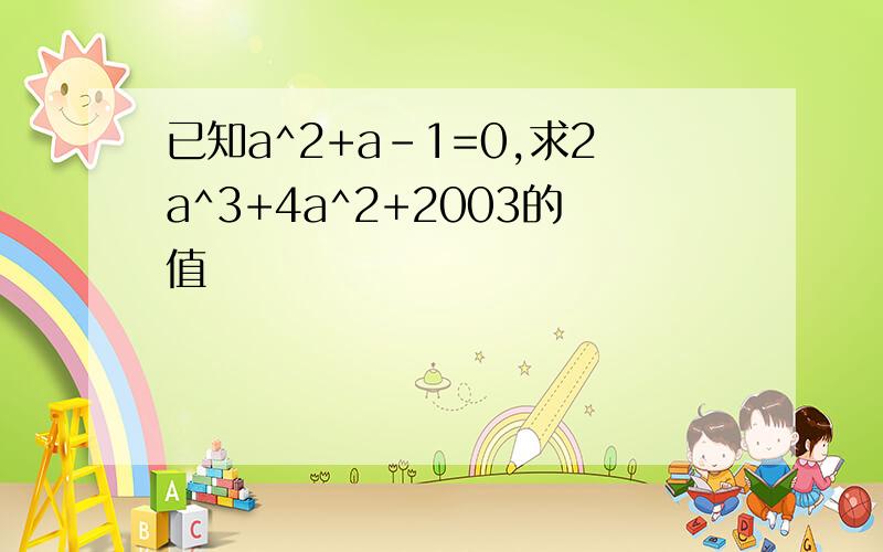 已知a^2+a-1=0,求2a^3+4a^2+2003的值