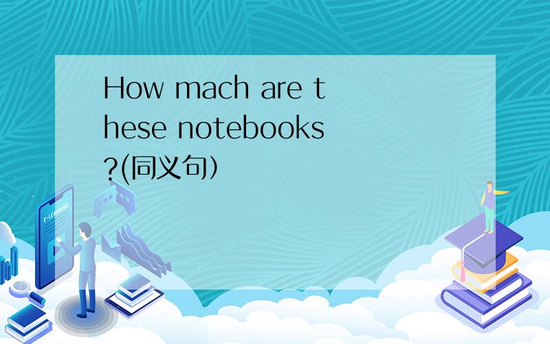 How mach are these notebooks?(同义句）