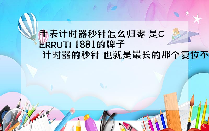 手表计时器秒针怎么归零 是CERRUTI 1881的牌子 计时器的秒针 也就是最长的那个复位不到12点