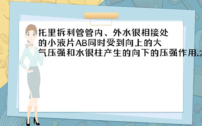 托里拆利管管内、外水银相接处的小液片AB同时受到向上的大气压强和水银柱产生的向下的压强作用.大气压强怎么会方向向上呢?不