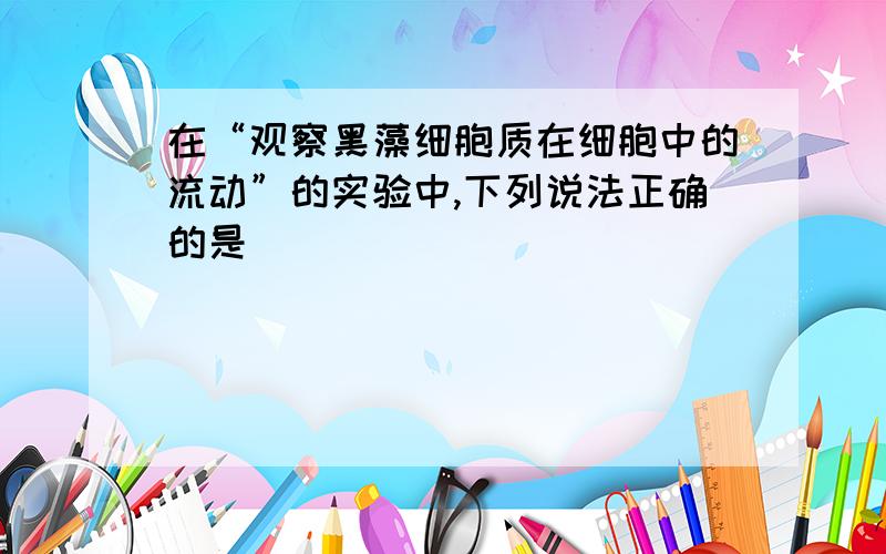 在“观察黑藻细胞质在细胞中的流动”的实验中,下列说法正确的是