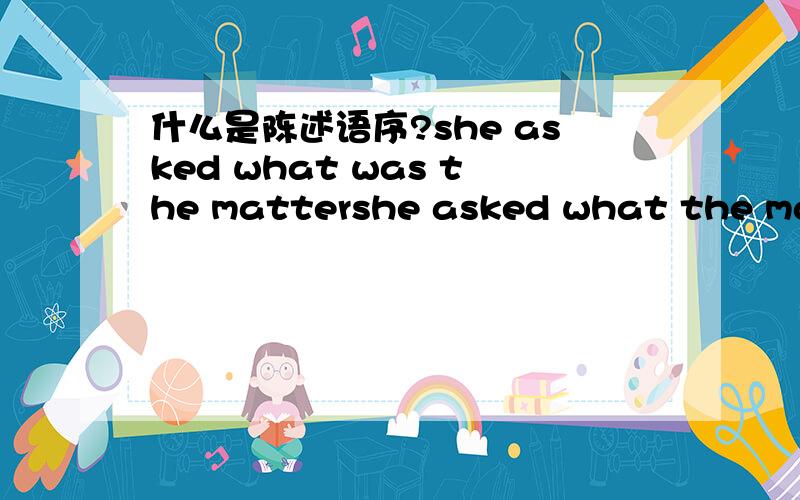 什么是陈述语序?she asked what was the mattershe asked what the matt