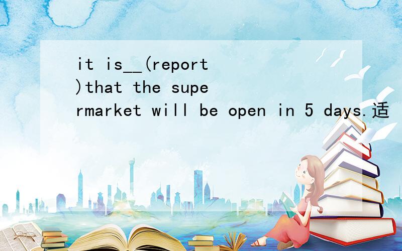 it is__(report)that the supermarket will be open in 5 days.适