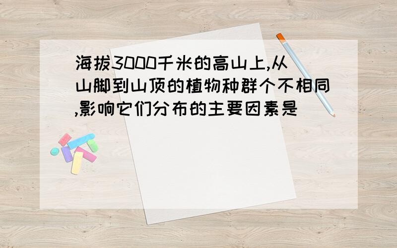 海拔3000千米的高山上,从山脚到山顶的植物种群个不相同,影响它们分布的主要因素是( )