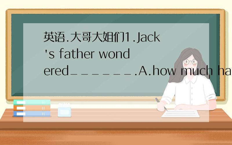 英语.大哥大姐们1.Jack's father wondered______.A.how much had cost t