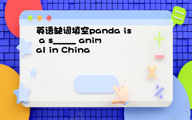 英语缺词填空panda is a s_____ animal in China