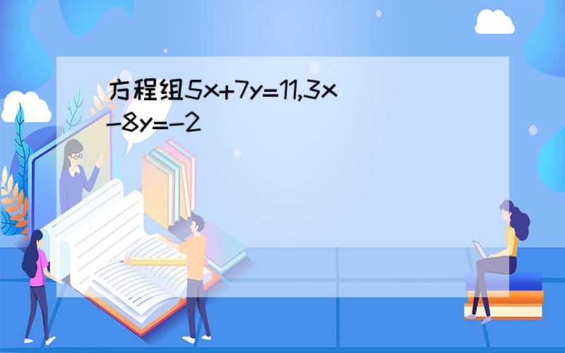 方程组5x+7y=11,3x-8y=-2