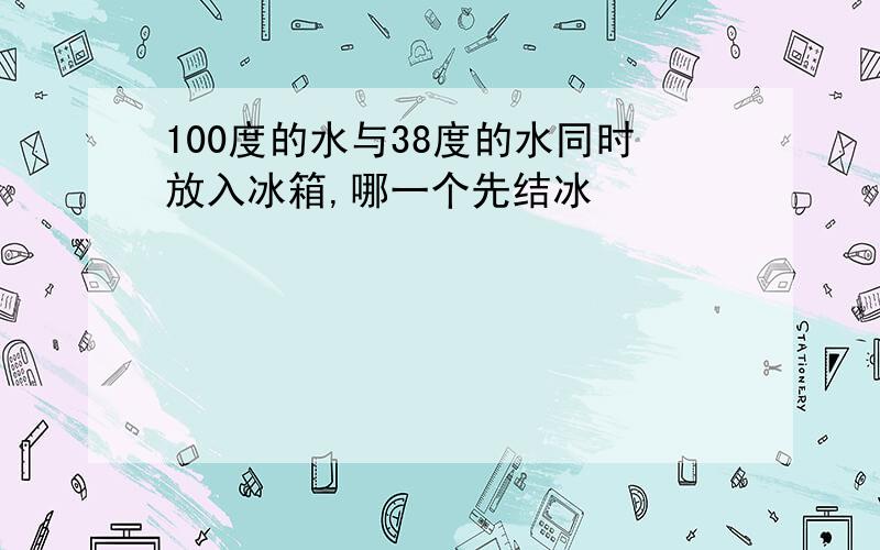 100度的水与38度的水同时放入冰箱,哪一个先结冰