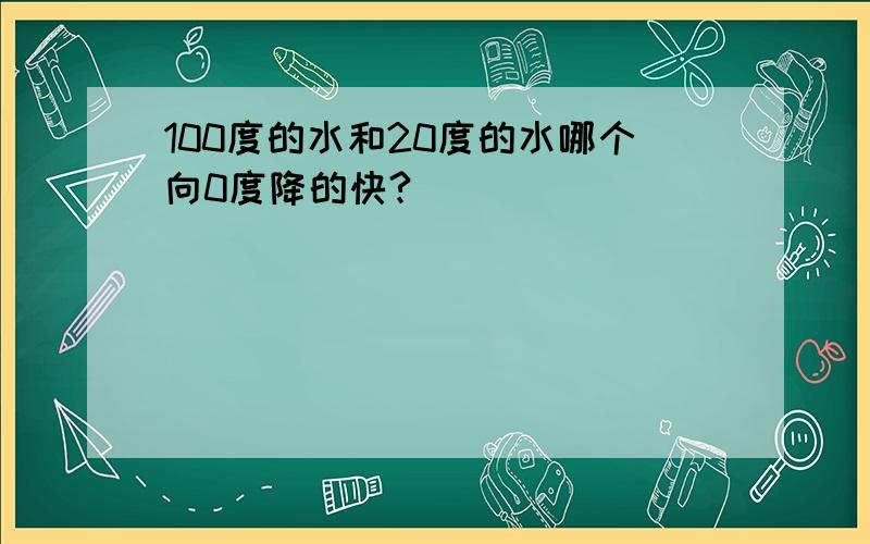 100度的水和20度的水哪个向0度降的快?