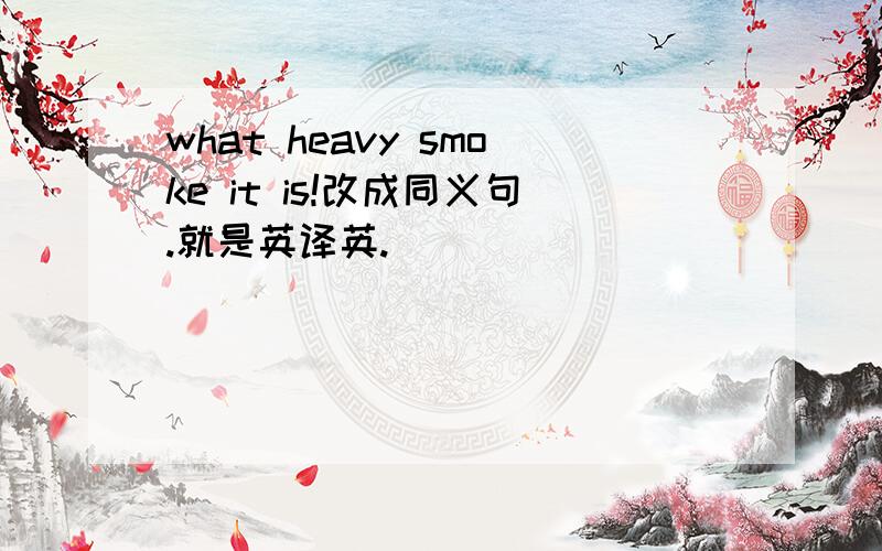 what heavy smoke it is!改成同义句.就是英译英.