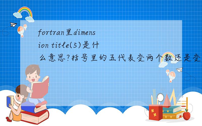 fortran里dimension title(5)是什么意思?括号里的五代表变两个数还是变量大小?