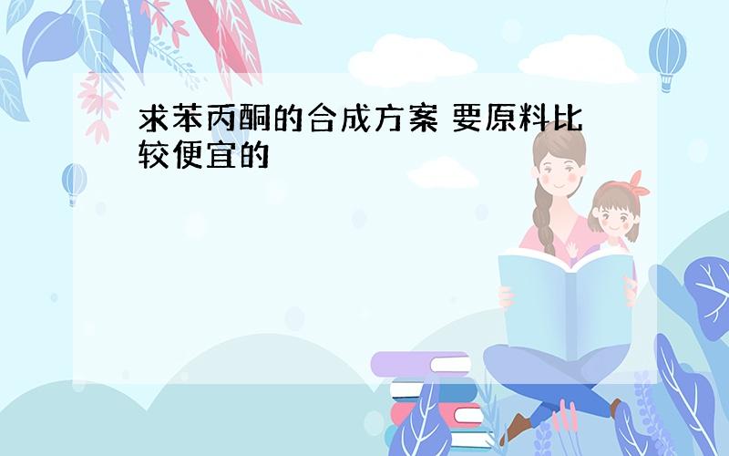 求苯丙酮的合成方案 要原料比较便宜的