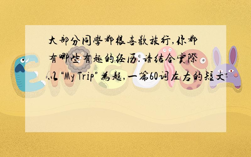 大部分同学都很喜欢旅行,你都有哪些有趣的经历.请结合实际以“My Trip”为题,一篇60词左右的短文