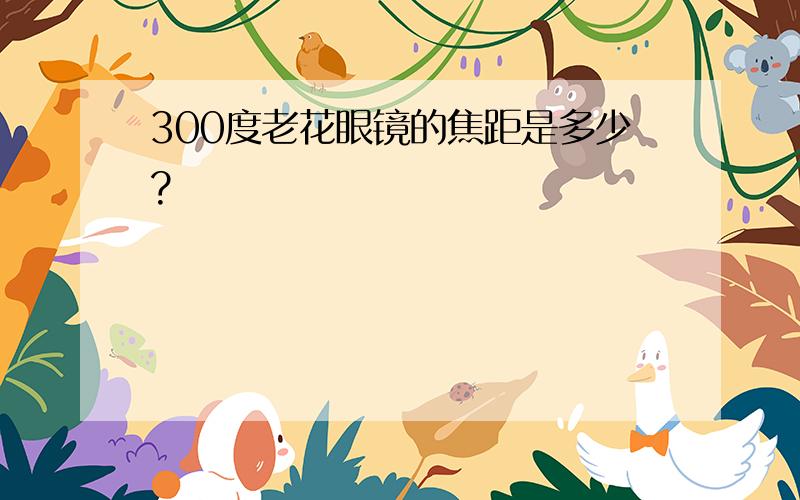 300度老花眼镜的焦距是多少?