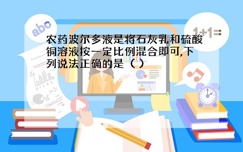 农药波尔多液是将石灰乳和硫酸铜溶液按一定比例混合即可,下列说法正确的是（ ）