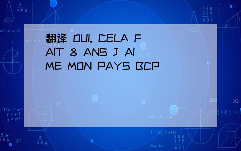 翻译 OUI. CELA FAIT 8 ANS J AIME MON PAYS BCP