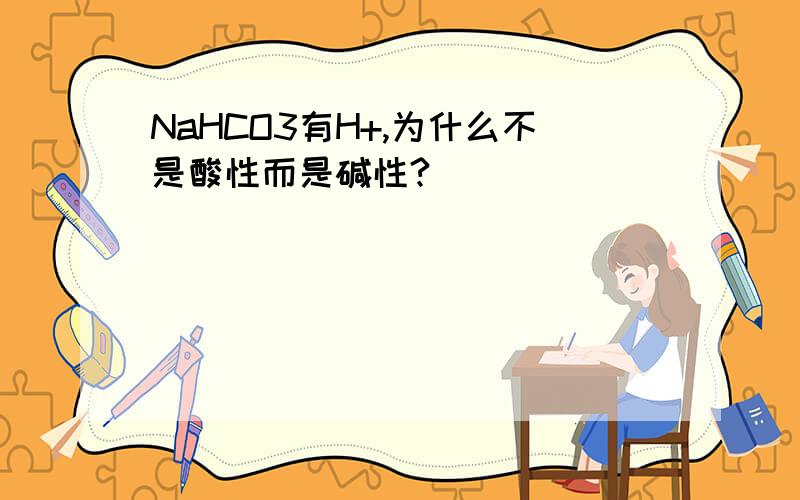 NaHCO3有H+,为什么不是酸性而是碱性?