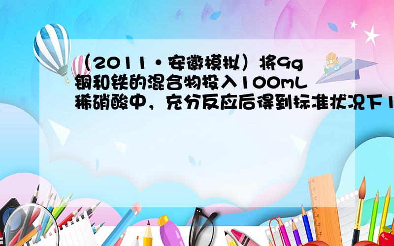 （2011•安徽模拟）将9g铜和铁的混合物投入100mL稀硝酸中，充分反应后得到标准状况下1.12L NO，剩