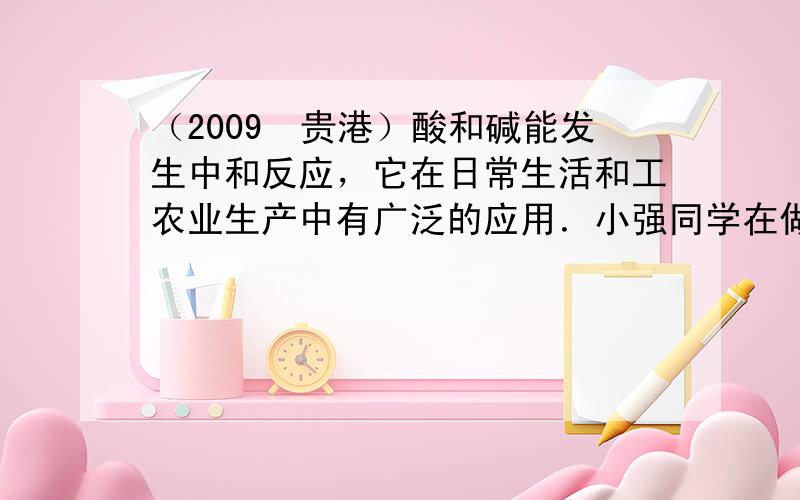 （2009•贵港）酸和碱能发生中和反应，它在日常生活和工农业生产中有广泛的应用．小强同学在做中和反应实验时，向盛有40g