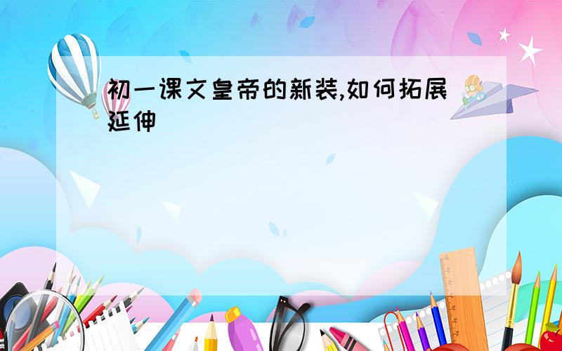 初一课文皇帝的新装,如何拓展延伸