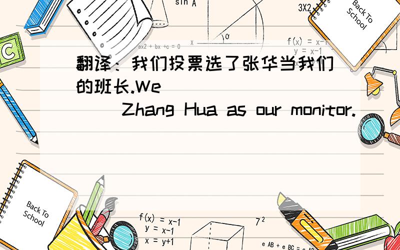 翻译：我们投票选了张华当我们的班长.We ____ ____ Zhang Hua as our monitor.