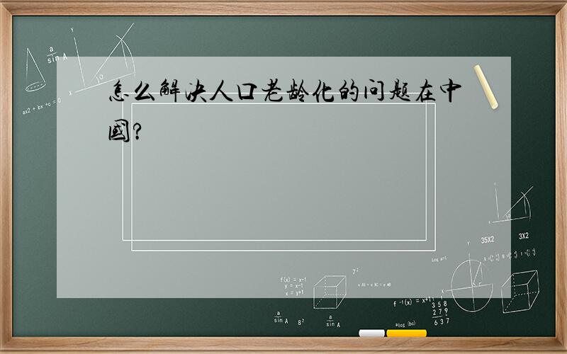 怎么解决人口老龄化的问题在中国?