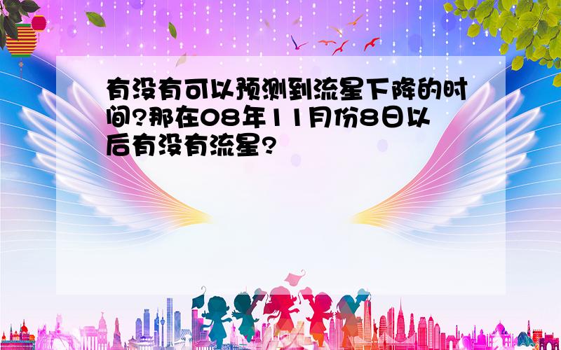 有没有可以预测到流星下降的时间?那在08年11月份8日以后有没有流星?