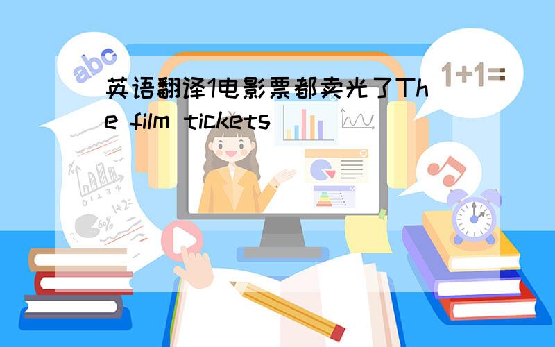 英语翻译1电影票都卖光了The film tickets________________________________