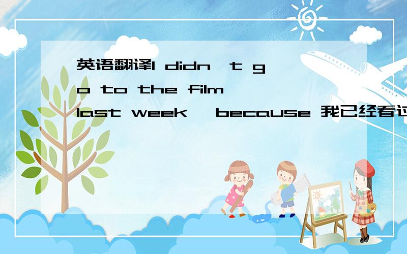 英语翻译I didn't go to the film last week ,because 我已经看过两次了.How