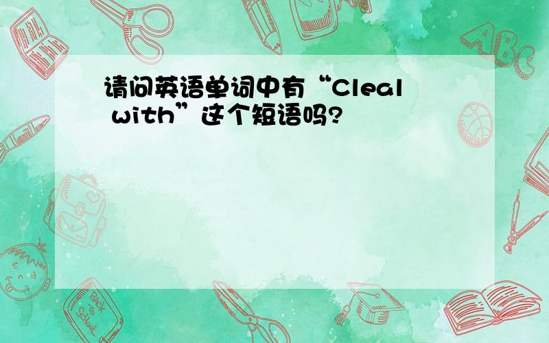 请问英语单词中有“Cleal with”这个短语吗?