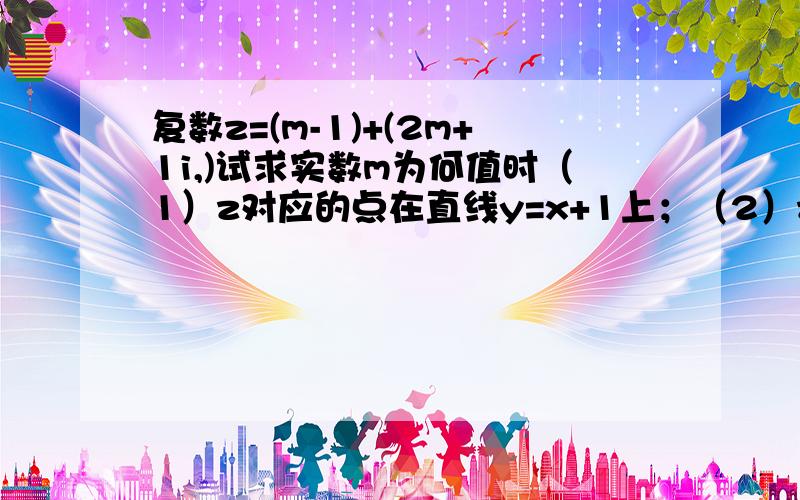 复数z=(m-1)+(2m+1i,)试求实数m为何值时（1）z对应的点在直线y=x+1上；（2）z对应的点在第四象限