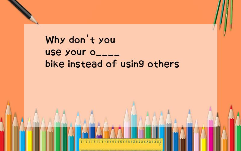 Why don't you use your o____bike instead of using others