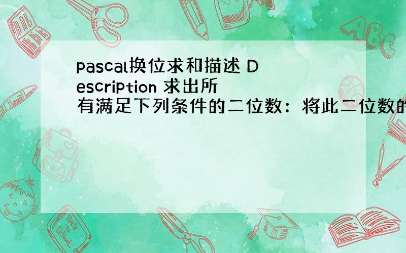 pascal换位求和描述 Description 求出所有满足下列条件的二位数：将此二位数的个位数字与十位数字进行交换,