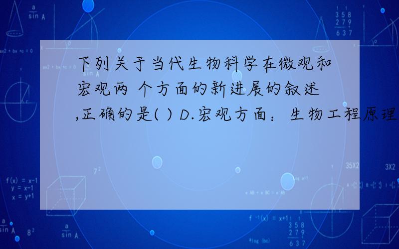 下列关于当代生物科学在微观和宏观两 个方面的新进展的叙述,正确的是( ) D.宏观方面：生物工程原理