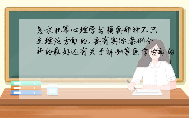 急求犯罪心理学书籍要那种不只是理论方面的,要有实际案例分析的最好还有关于解剖等医学方面的