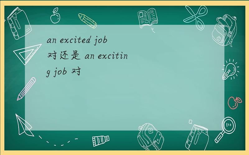 an excited job对还是 an exciting job 对