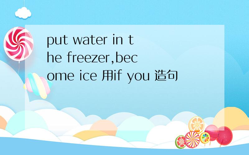 put water in the freezer,become ice 用if you 造句