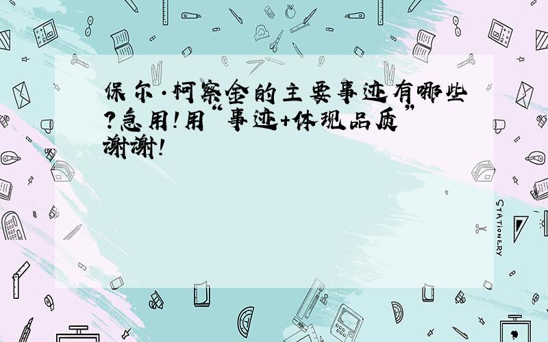 保尔·柯察金的主要事迹有哪些?急用!用“事迹＋体现品质”谢谢!