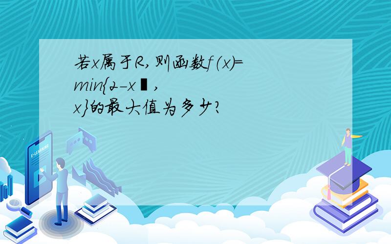 若x属于R,则函数f（x）=min｛2-x²,x}的最大值为多少?