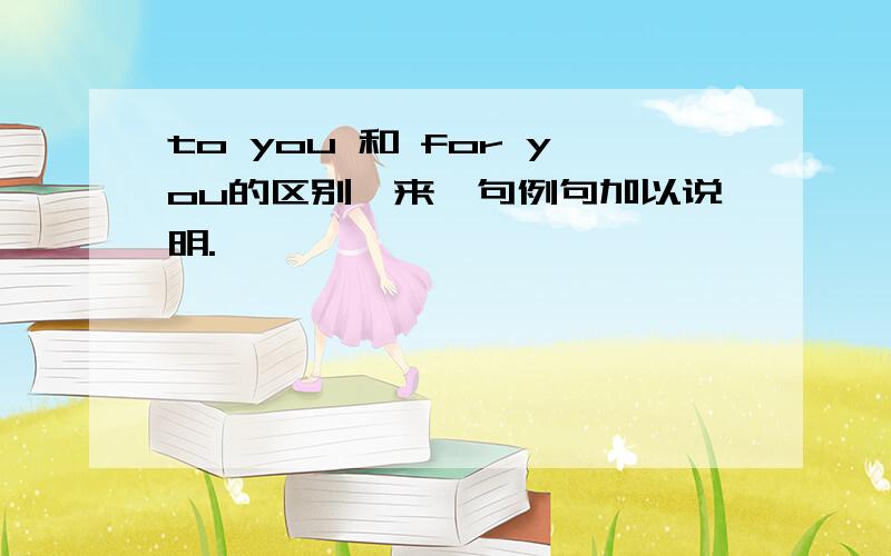 to you 和 for you的区别,来一句例句加以说明.