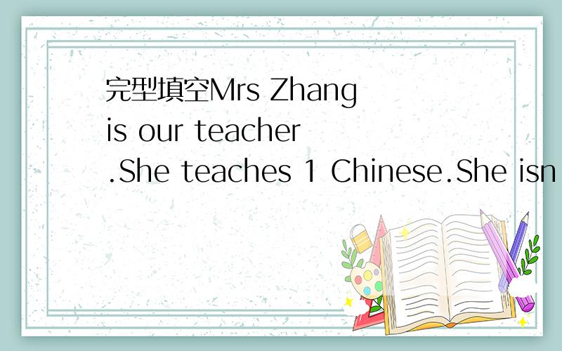 完型填空Mrs Zhang is our teacher.She teaches 1 Chinese.She isn't