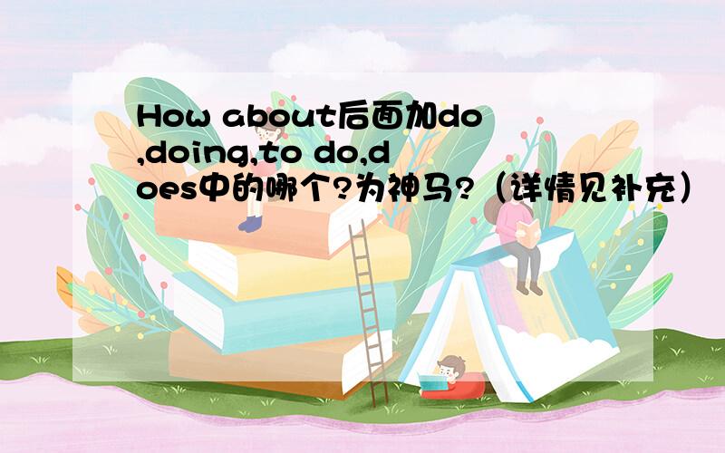 How about后面加do,doing,to do,does中的哪个?为神马?（详情见补充）