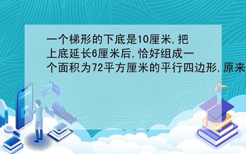 一个梯形的下底是10厘米,把上底延长6厘米后,恰好组成一个面积为72平方厘米的平行四边形,原来的梯形面积是多少平方厘米?