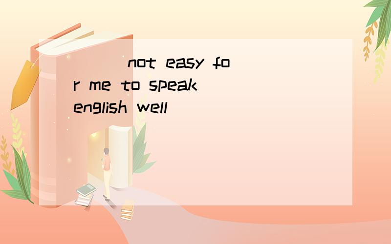 ___not easy for me to speak english well