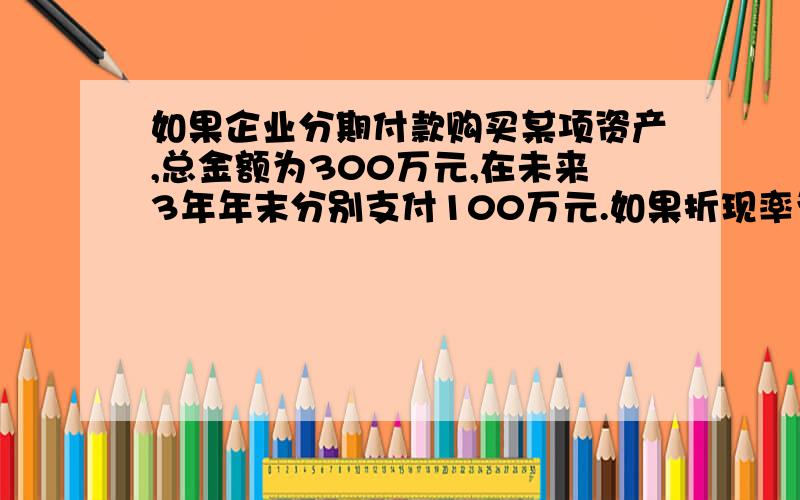 如果企业分期付款购买某项资产,总金额为300万元,在未来3年年末分别支付100万元.如果折现率为10％,则年金现值系数为