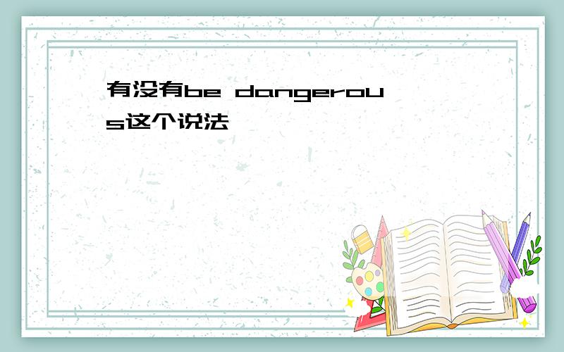 有没有be dangerous这个说法