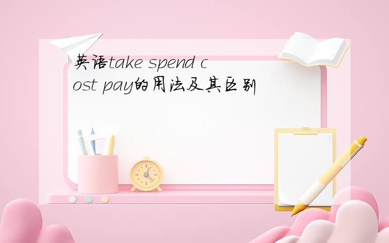 英语take spend cost pay的用法及其区别